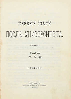 Первые шаги после университета. Рассказ М.К.В. Смоленск: Типо-лит. А.И. Елишева, 1888.